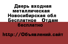 Дверь входная металлическая - Новосибирская обл. Бесплатное » Отдам бесплатно   